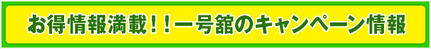 お買い得情報満載！一号舘のキャンペーン情報